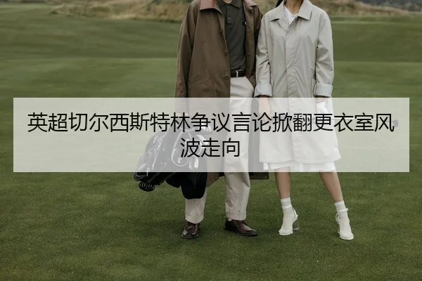英超切尔西斯特林争议言论掀翻更衣室风波走向