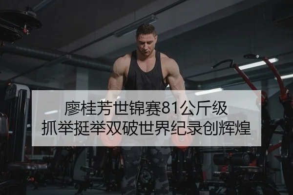 廖桂芳世锦赛81公斤级 抓举挺举双破世界纪录创辉煌