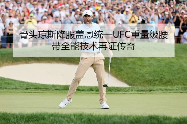 骨头琼斯降服盖恩统一UFC重量级腰带全能技术再证传奇