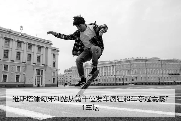 维斯塔潘匈牙利站从第十位发车疯狂超车夺冠震撼F1车坛